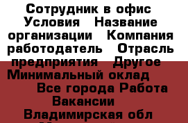 Сотрудник в офис. Условия › Название организации ­ Компания-работодатель › Отрасль предприятия ­ Другое › Минимальный оклад ­ 25 000 - Все города Работа » Вакансии   . Владимирская обл.,Муромский р-н